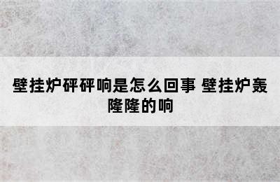 壁挂炉砰砰响是怎么回事 壁挂炉轰隆隆的响